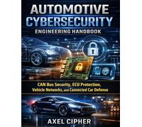 Automotive Cybersecurity Engineering: CAN Bus Security, ECU Protection, Vehicle Networks, and Connected Car Defense: 9