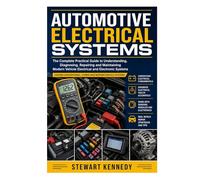 Automotive Electrical Systems: The Complete Practical Guide to Understanding, Diagnosing, Repairing and Maintaining Modern Vehicle Electrical and Electronic Systems