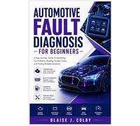 AUTOMOTIVE FAULT DIAGNOSIS FOR BEGINNERS: A Step-by-Step Guide to Identifying Car Problems, Reading Trouble Codes, and Finding Reliable Solutions