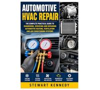 Automotive HVAC Repair: The Complete Practical Guide to Diagnosing, Servicing and Repairing Automotive Heating, Ventilation and Air Conditioning Systems