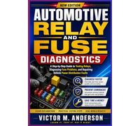 Automotive Relay and Fuse Diagnostics: A Step-by-Step Guide to Testing Relays, Diagnosing Fuse Problems, and Repairing Vehicle Power Distribution Faults