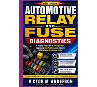 Automotive Relay and Fuse Diagnostics: A Step-by-Step Guide to Testing Relays, Diagnosing Fuse Problems, and Repairing Vehicle Power Distribution Faults