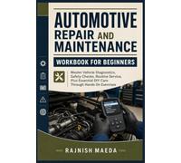 Automotive Repair and Maintenance Workbook for Beginners: Master Vehicle Diagnostics, Safety Checks, Routine Service, Plus Essential DIY Care Through Hands On Exercises