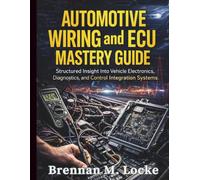 Automotive Wiring and ECU Mastery Guide: Structured Insight Into Vehicle Electronics, Diagnostics, and Control Integration Systems: 2