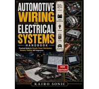 Automotive Wiring and Electrical Systems Handbook: Practical Guide to Circuits, Power Distribution, Sensors, Testing, and Diagnostics