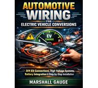 Automotive Wiring for Electric Vehicle Conversions: DIY EV Connections, High Voltage Systems, Battery Integration & Step-by-Step Installation: 3