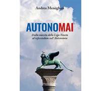 Libri Meneghini Andrea - Autonomai. Dalla Nascita Della Liga Veneta Al Referendu