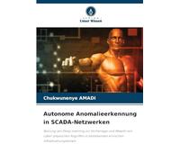 Autonome Anomalieerkennung in SCADA-Netzwerken: Nutzung von Deep Learning zur Vorhersage und Abwehr von cyber-physischen Angriffen in bestehenden kritischen Infrastruktursystemen