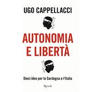 Autonomia e libertà. Dieci idee per la Sardegna e l'Italia