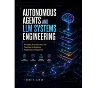 AUTONOMOUS AGENTS AND LLM SYSTEMS ENGINEERING: Principles, Architectures, and Practices for Building Autonomous AI Systems
