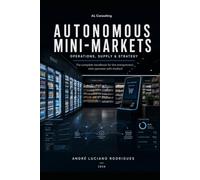 Autonomous Convenience Stores: Operations, Supply Chain & Strategy: The complete handbook for the entrepreneur who operates with metod