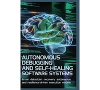 AUTONOMOUS DEBUGGING AND SELF-HEALING SOFTWARE SYSTEMS: Error detection recovery automation and resilience-driven execution mo