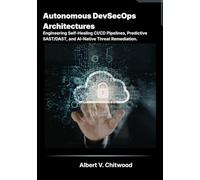Autonomous DevSecOps Architectures: Engineering Self-Healing CI/CD Pipelines, Predictive SAST/DAST, and AI-Native Threat Remediation