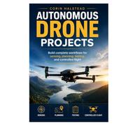 Autonomous Drone Projects: Build complete workflows for sensing, planning, testing, and controlled flight