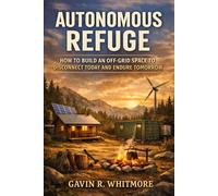 AUTONOMOUS REFUGE: HOW TO BUILD AN OFF-GRID SPACE TO DISCONNECT TODAY AND ENDURE TOMORROW