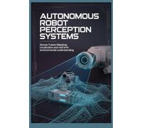AUTONOMOUS ROBOT PERCEPTION SYSTEMS: Sensor Fusion Mapping Localization and Real Time Environmental Understanding