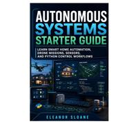 Autonomous Systems Starter Guide: Learn Smart Home Automation, Drone Missions, Sensors, and Python Control Workflows