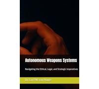 Autonomous Weapons Systems: Navigating the Ethical, Legal, and Strategic Imperatives