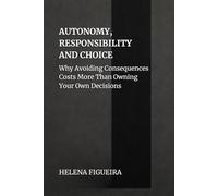 Autonomy, Responsibility And Choice: Why Avoiding Consequences Costs More Than Owning Your Own Decisions