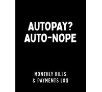 Autopay? Auto-nope: A Manual Bills Due Organizer and Monthly Bill Payment Tracking Notebook (8.5 x 11)