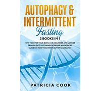 Autophagy and Intermittent Fasting 2 books in 1: How to DETOX your BODY, Live Healthier and Longer Trough Diet, Fasts and Excercise. A PRACTICAL Guide on How to ACTIVATE Autophagy SAFELY