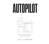 AUTOPILOT: Why You Are Going Through Your Own Life Without Feeling It - and What the Numbness Has Been Trying to Tell You All Along