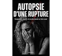 Autopsie d’une rupture: comprendre, guérir, et ne plus jamais se faire avoir
