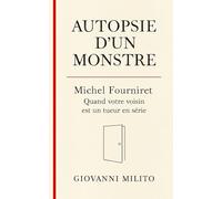 AUTOPSIE D'UN MONSTRE : Michel Fourniret : Quand votre voisin est un tueur en série: Quand votre voisin est un tueur en série