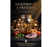 Autopsies: Diagnosis and Correction of Failed Batches in Home Canning, Fermenting, and Curing - Anatomy of a Preserve, Vol. 7
