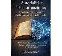 Autorialità e Trasformazione: Fondamenti e Futuro della Proprietà Intellettuale: Dall’antichità classica alla contemporaneità digitale: evoluzione, crisi e prospettive del diritto d’autore