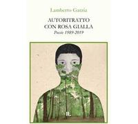 Autoritratto con rosa gialla. Poesie 1989-2019