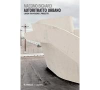 Autoritratto urbano. Luoghi tra visione e progetto - Bignardi Massimo