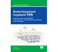 Autorizzazioni impianti FER. Guida operativa al d.lgs. 190/2024 su permess...