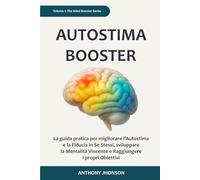AUTOSTIMA BOOSTER: La guida pratica per migliorare l’Autostima e la Fiducia in Se Stessi, sviluppare la Mentalità Vincente e Raggiungere i propri Obiettivi