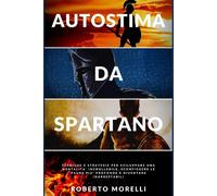 AUTOSTIMA DA SPARTANO: Tecniche e strategie per sviluppare una mentalità i...