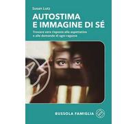 Autostima e immagine di sé. Trovare vere risposte alle aspettative e alle domande di ogni ragazza