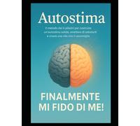 Autostima Finalmente Mi Fido di Me:: Il metodo dei 6 pilastri per costruire un’autostima solida, smettere con l' ansia e vivere una vita che ti assomiglia, Autostima per adolescenti e giovani adulti: