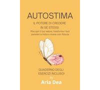 AUTOSTIMA IL POTERE DI CREDERE IN SÉ STESSI: Riscopri il tuo valore, trasforma i tuoi pensieri e inizia a vivere con fiducia