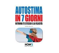 Autostima in 7 giorni. Ritrova te stesso e la felicità