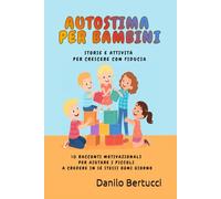 Autostima per bambini - storie e attività per crescere con fiducia: 10 Racconti motivazionali per aiutare i piccoli a credere in sé stessi ogni giorno