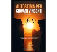 Autostima per giovani Vincenti: Sicurezza, Coraggio e Determinazione: Come superare le paure quotidiane e trasformare i tuoi sogni in realtà