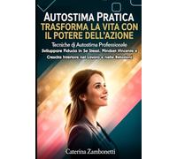 Autostima Pratica: Trasforma la Vita con il Potere dell'Azione: Tecniche di Autostima Professionale: Sviluppare Fiducia in Se Stessi, Mindset Vincente e Crescita Interiore nel Lavoro e nelle Relazioni