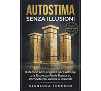 AUTOSTIMA SENZA ILLUSIONI: Il Metodo Anti-Fragilità per Superare l'Insicurezza e Aumentare l'Autostima attraverso Competenza, Azione e Risultati Concreti | Libro di Crescita Personale