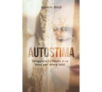 AUTOSTIMA: Sviluppare la fiducia in se stessi per vivere felici