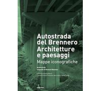 Autostrada del Brennero. Architetture e paesaggi. Mappe iconografiche
