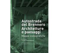 Autostrada del Brennero. Architetture e paesaggi. Mappe iconografiche