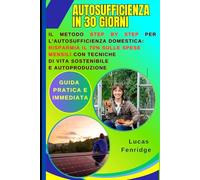 Autosufficienza in 30 Giorni: Guida Pratica e Immediata: Il Metodo Step by Step per l'Autosufficienza Domestica: Risparmia il 70% sulle Spese Mensili con Tecniche di Vita Sostenibile e Autoproduzione