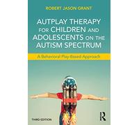 AutPlay Therapy for Children and Adolescents on the Autism Spectrum: A Behavioral Play-Based Approach, Third Edition