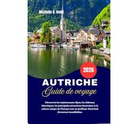 AUTRICHE Guide de voyage 2026: Découvrez les majestueuses Alpes, les châteaux historiques, les principales attractions bavaroises et la culture unique ... d'activités d'aventure inoubliables.