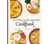 AUTUMN AND WINTER COOKBOOK: Comforting Seasonal Recipes to Warm Your Heart and Home